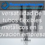 la versatilidad de los tubos flexibles metálicos en la innovación empresarial