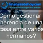 cómo gestionar la herencia de una casa entre varios hermanos