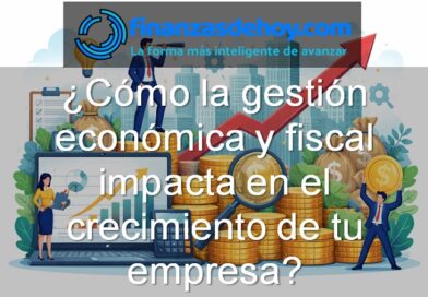 Cómo la gestión económica y fiscal impacta en el crecimiento de tu empresa
